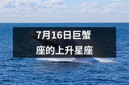 7月16日巨蟹座的上升星座