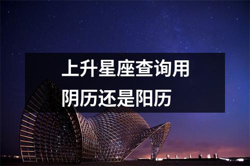 上升星座查询用阴历还是阳历