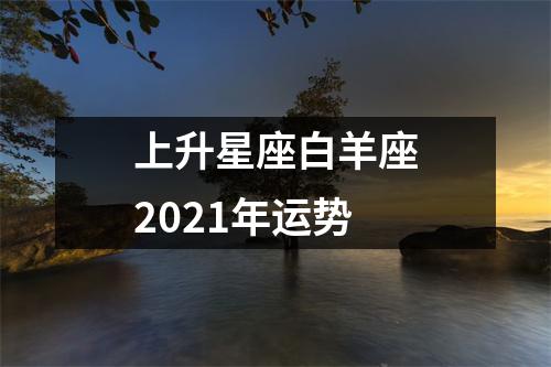 上升星座白羊座2021年运势