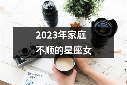 2023年家庭不顺的星座女