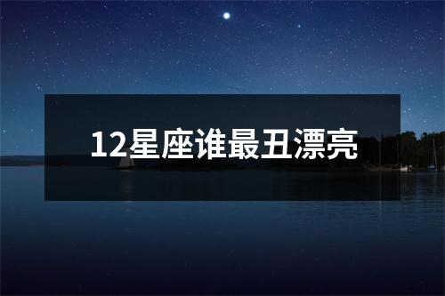 12星座谁丑漂亮