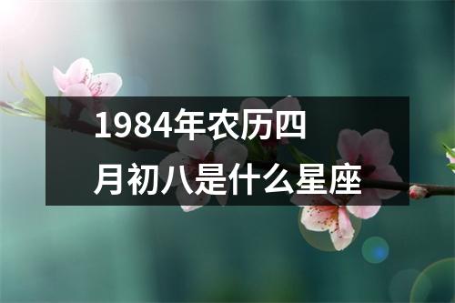 1984年农历四月初八是什么星座