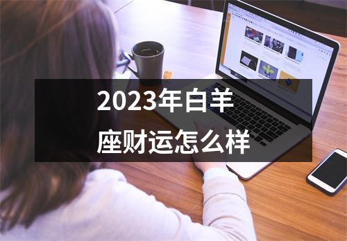 2023年白羊座财运怎么样