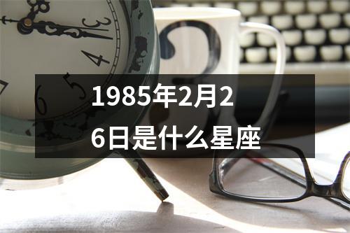 1985年2月26日是什么星座