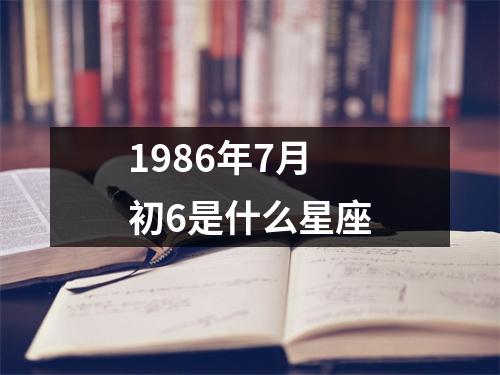 1986年7月初6是什么星座