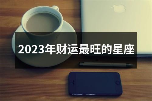 2023年财运旺的星座