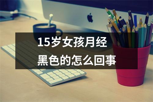 15岁女孩月经黑色的怎么回事