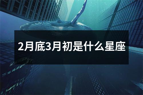 2月底3月初是什么星座