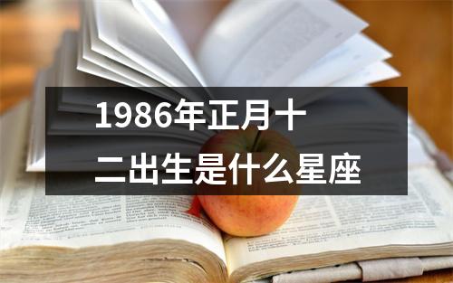 1986年正月十二出生是什么星座