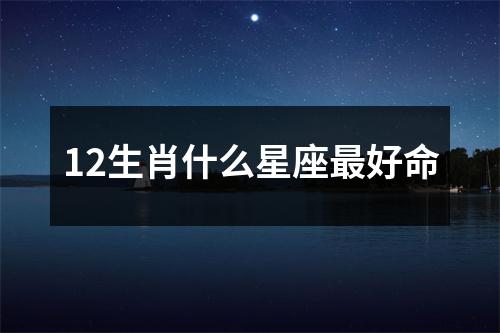 12生肖什么星座好命