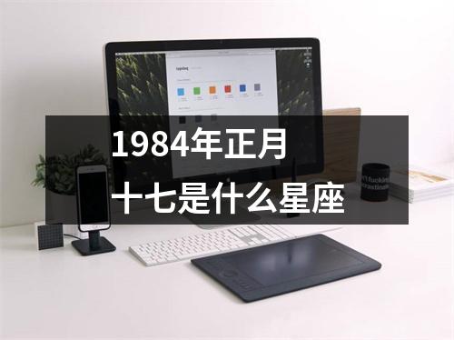 1984年正月十七是什么星座