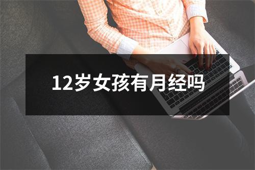 12岁女孩有月经吗