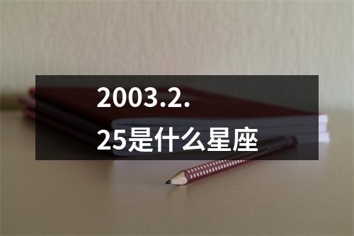 2003.2.25是什么星座