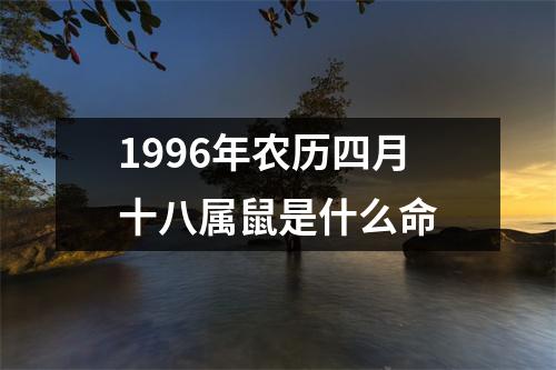 1996年农历四月十八属鼠是什么命