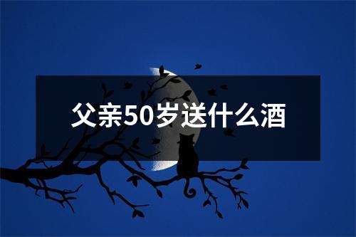 父亲50岁送什么酒