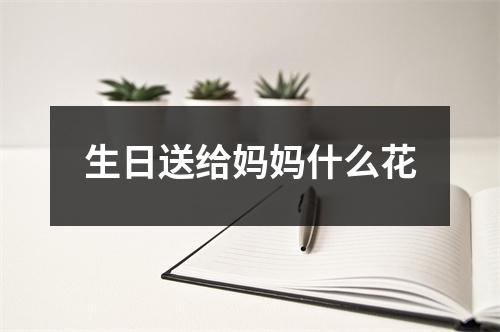 生日送给妈妈什么花