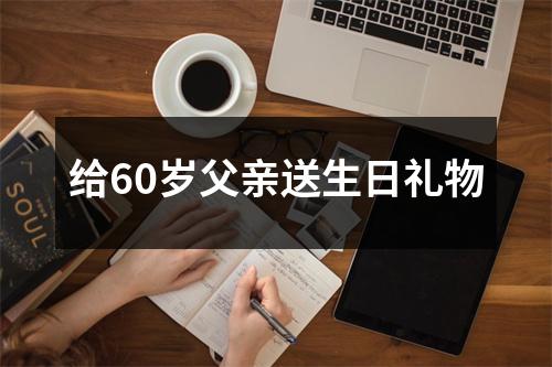 给60岁父亲送生日礼物