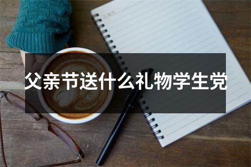 父亲节送什么礼物学生党