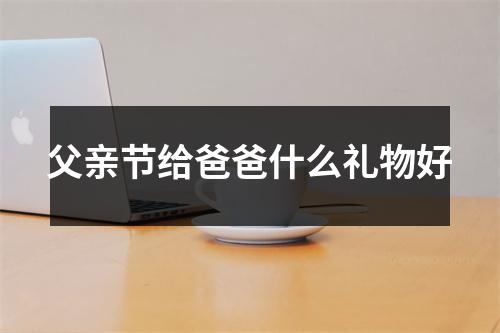 父亲节给爸爸什么礼物好