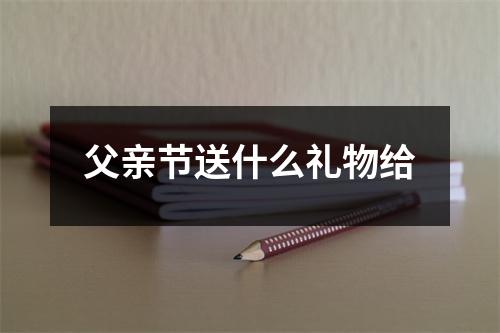 父亲节送什么礼物给