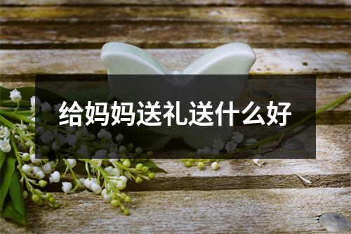 给妈妈送礼送什么好