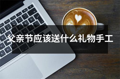 父亲节应该送什么礼物手工