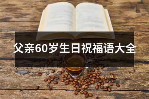 父亲60岁生日祝福语大全