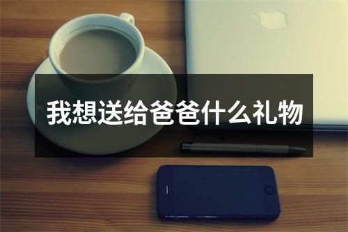 我想送给爸爸什么礼物