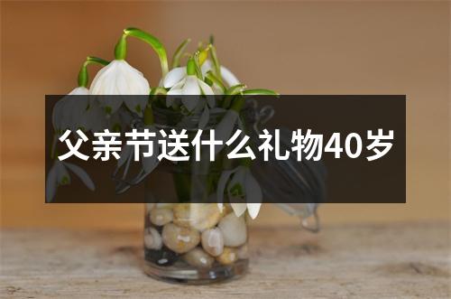 父亲节送什么礼物40岁