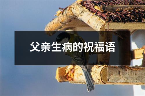 父亲生病的祝福语