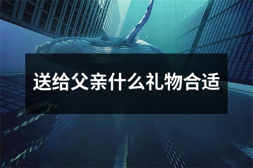 送给父亲什么礼物合适