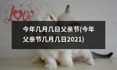 今年几月几日父亲节(今年父亲节几月几日2021)