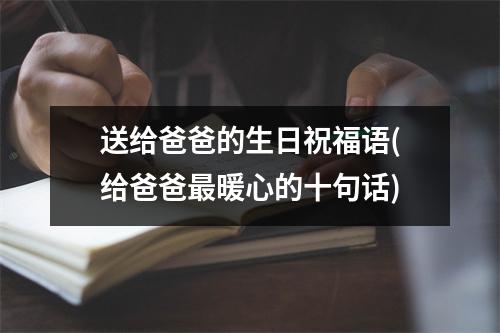 送给爸爸的生日祝福语(给爸爸暖心的十句话)