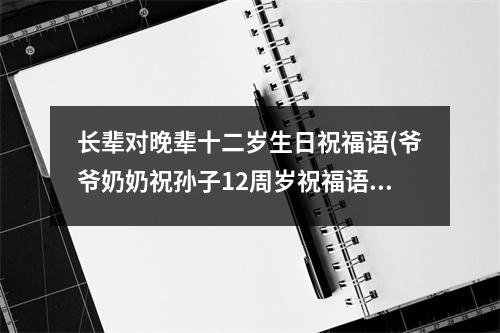 长辈对晚辈十二岁生日祝福语(爷爷奶奶祝孙子12周岁祝福语)