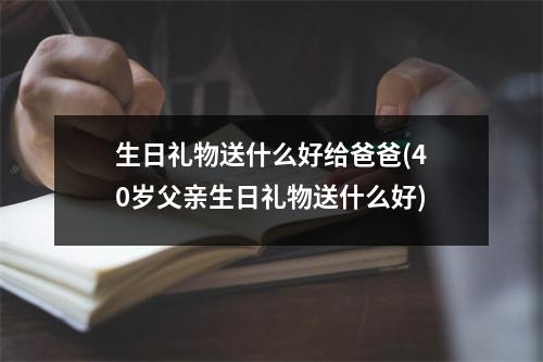 生日礼物送什么好给爸爸(40岁父亲生日礼物送什么好)