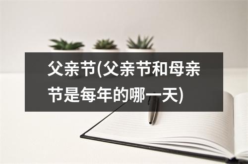 父亲节(父亲节和母亲节是每年的哪一天)