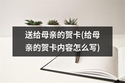 送给母亲的贺卡(给母亲的贺卡内容怎么写)