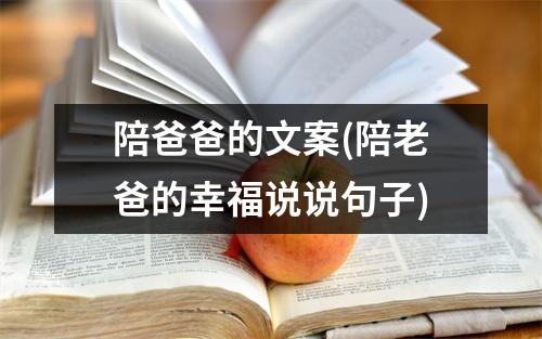 陪爸爸的文案(陪老爸的幸福说说句子)