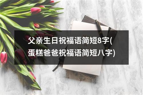 父亲生日祝福语简短8字(蛋糕爸爸祝福语简短八字)