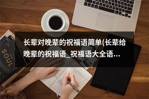 长辈对晚辈的祝福语简单(长辈给晚辈的祝福语_祝福语大全语)