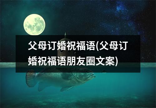 父母订婚祝福语(父母订婚祝福语朋友圈文案)