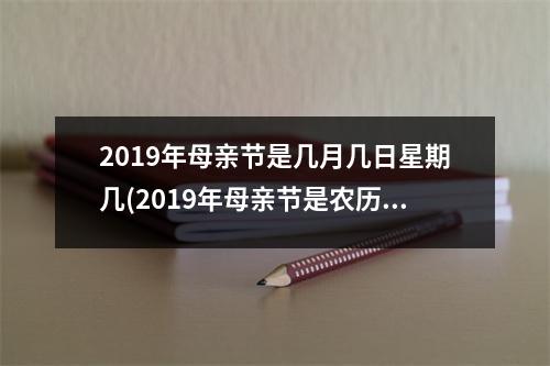 2019年母亲节是几月几日星期几(2019年母亲节是农历哪一天)