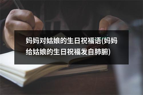 妈妈对姑娘的生日祝福语(妈妈给姑娘的生日祝福发自肺腑)