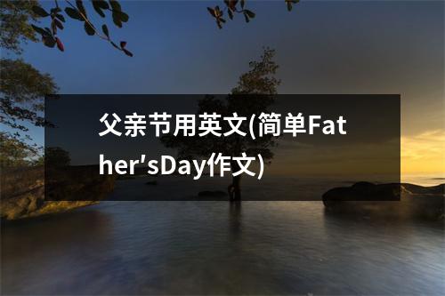 父亲节用英文(简单Father′sDay作文)