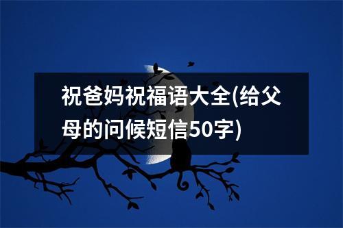 祝爸妈祝福语大全(给父母的问候短信50字)