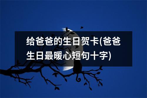 给爸爸的生日贺卡(爸爸生日暖心短句十字)