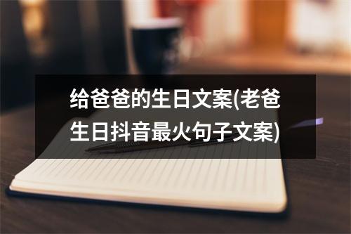 给爸爸的生日文案(老爸生日抖音火句子文案)