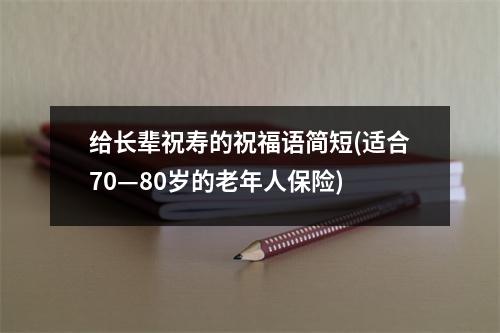 给长辈祝寿的祝福语简短(适合70—80岁的老年人保险)