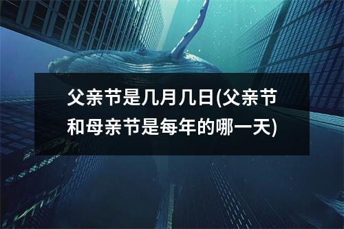 父亲节是几月几日(父亲节和母亲节是每年的哪一天)