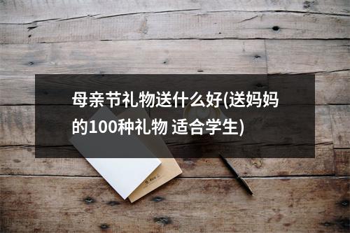 母亲节礼物送什么好(送妈妈的100种礼物 适合学生)